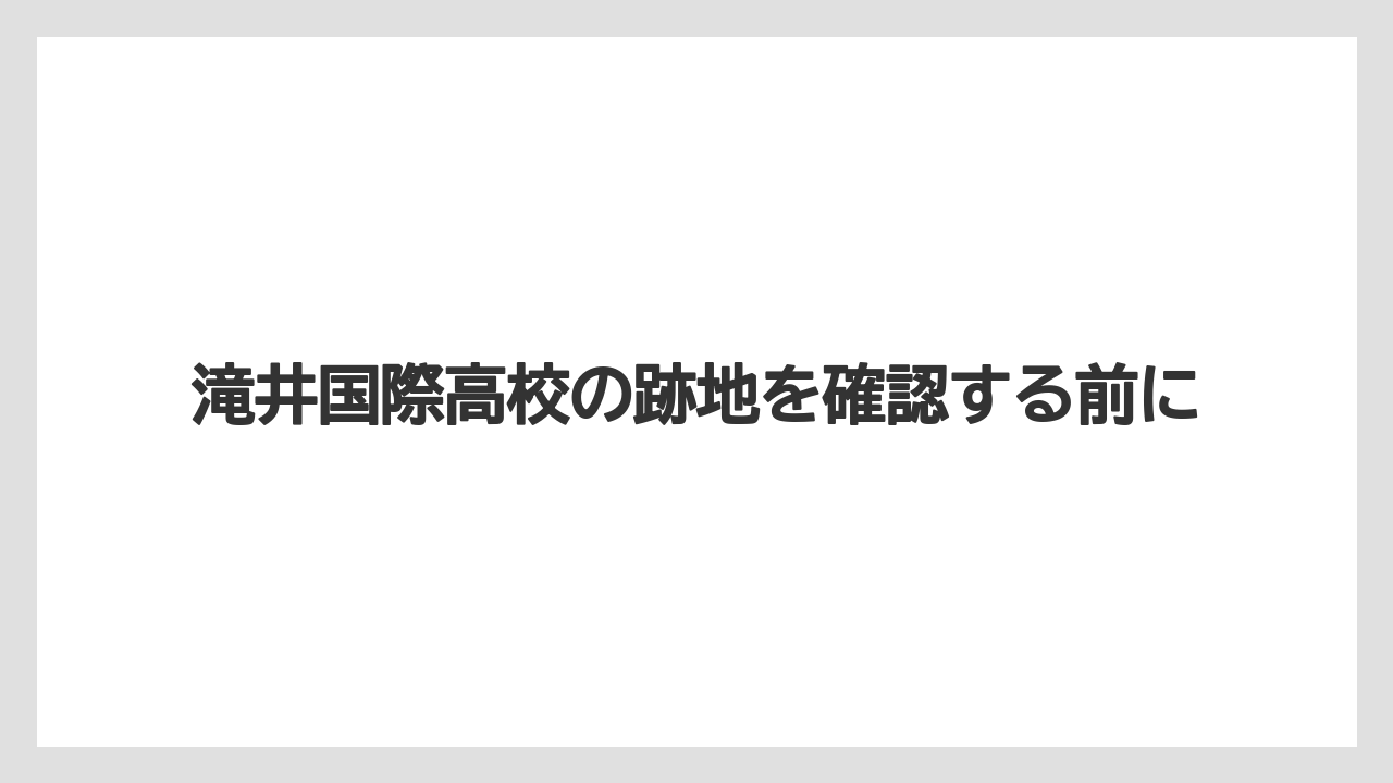 滝井国際高校の跡地を確認する前に