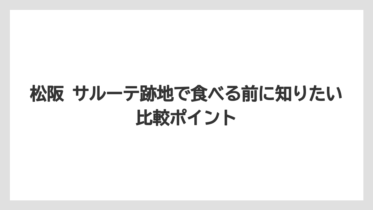 松阪 サルーテ跡地で食べる前に知りたい比較ポイント
