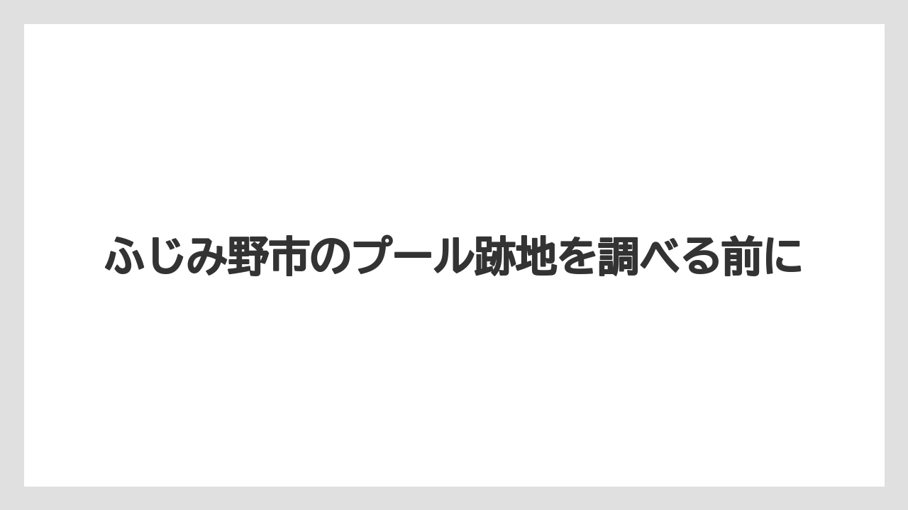 ふじみ野市のプール跡地を調べる前に