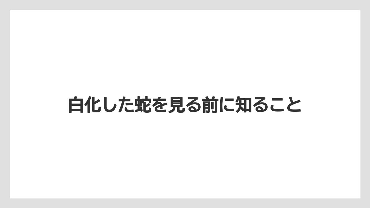 白化した蛇を見る前に知ること
