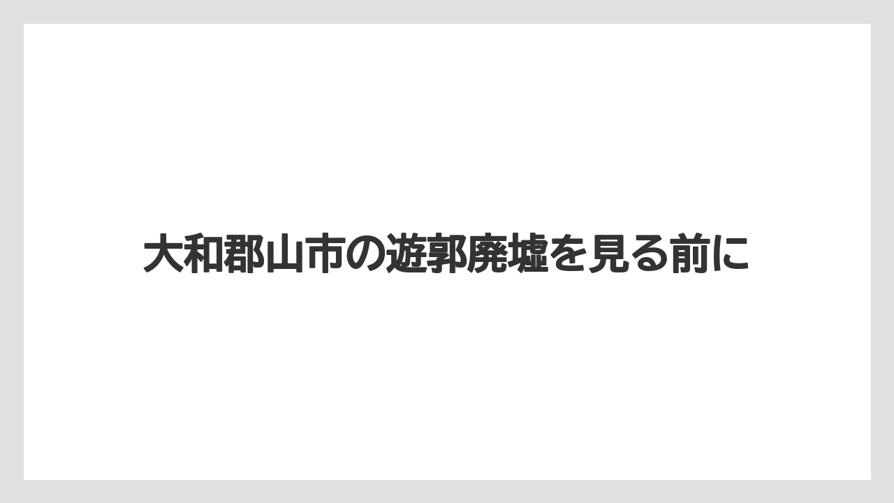 大和郡山市の遊郭廃墟を見る前に