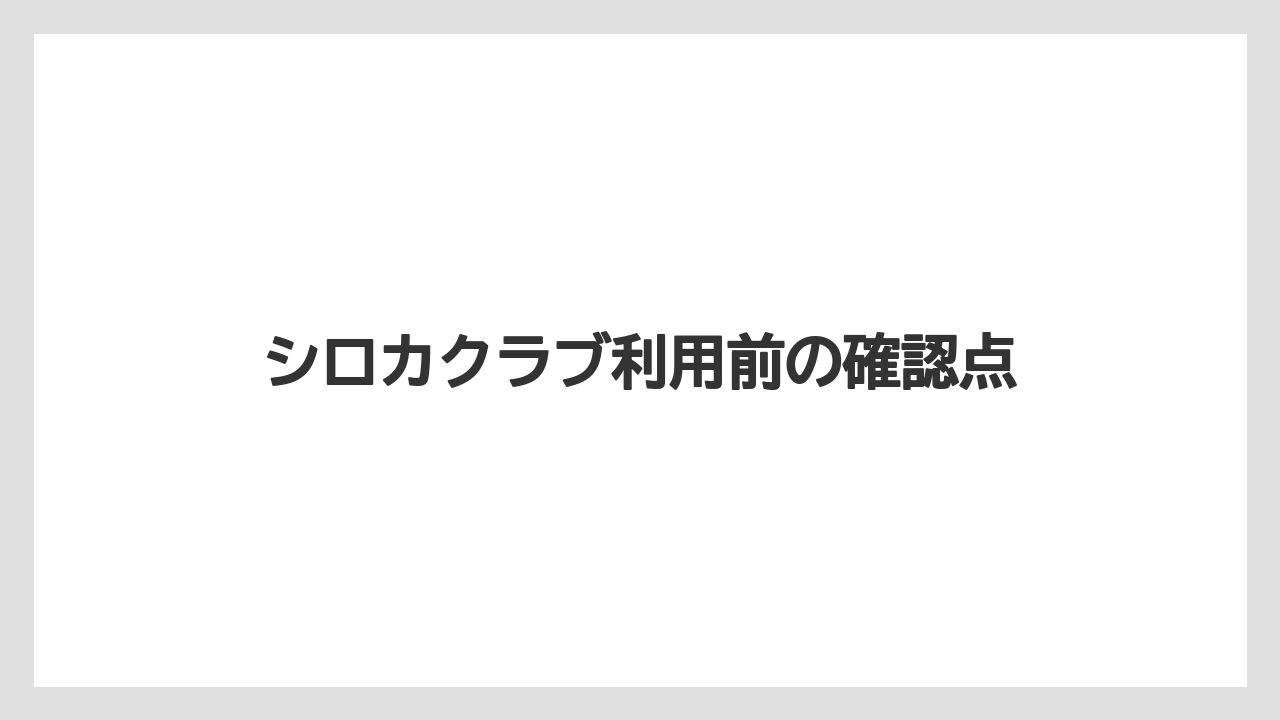 シロカクラブ利用前の確認点