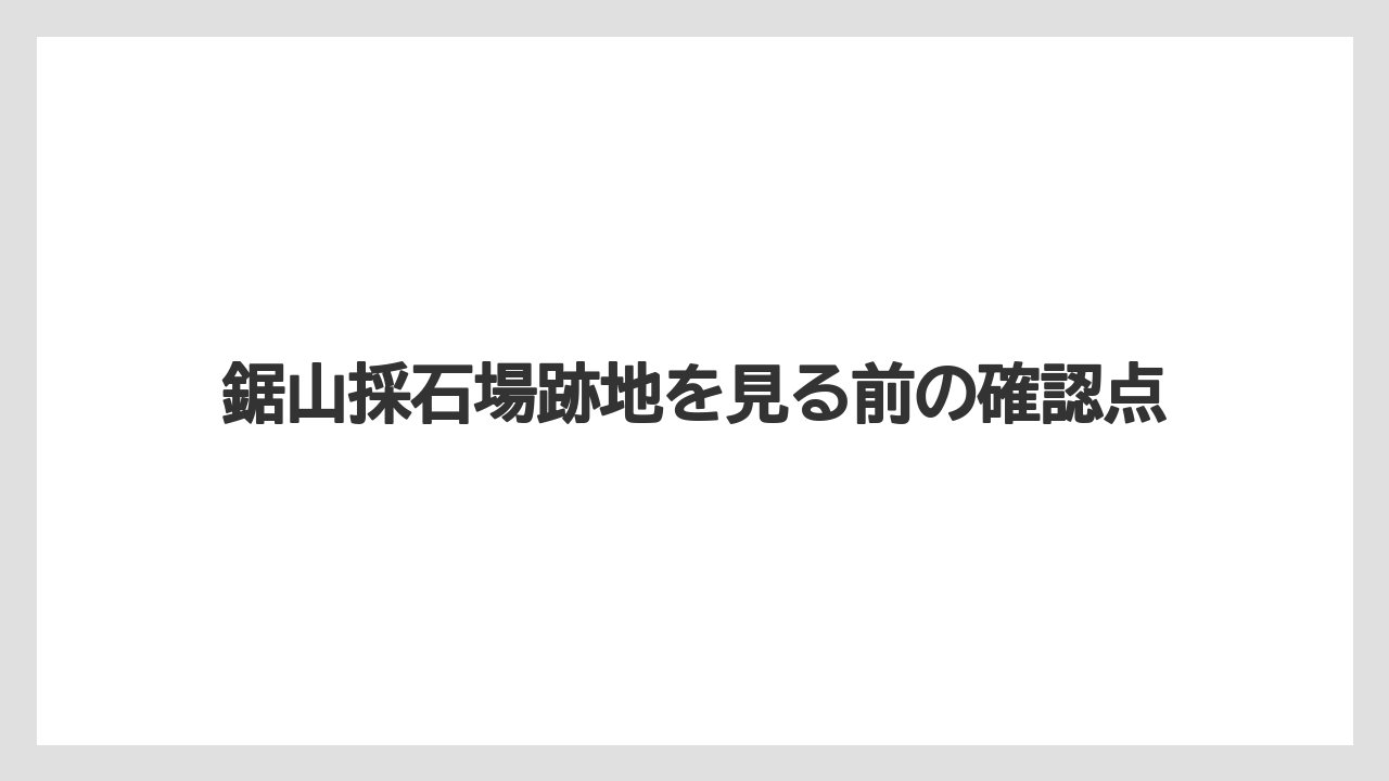 鋸山採石場跡地を見る前の確認点