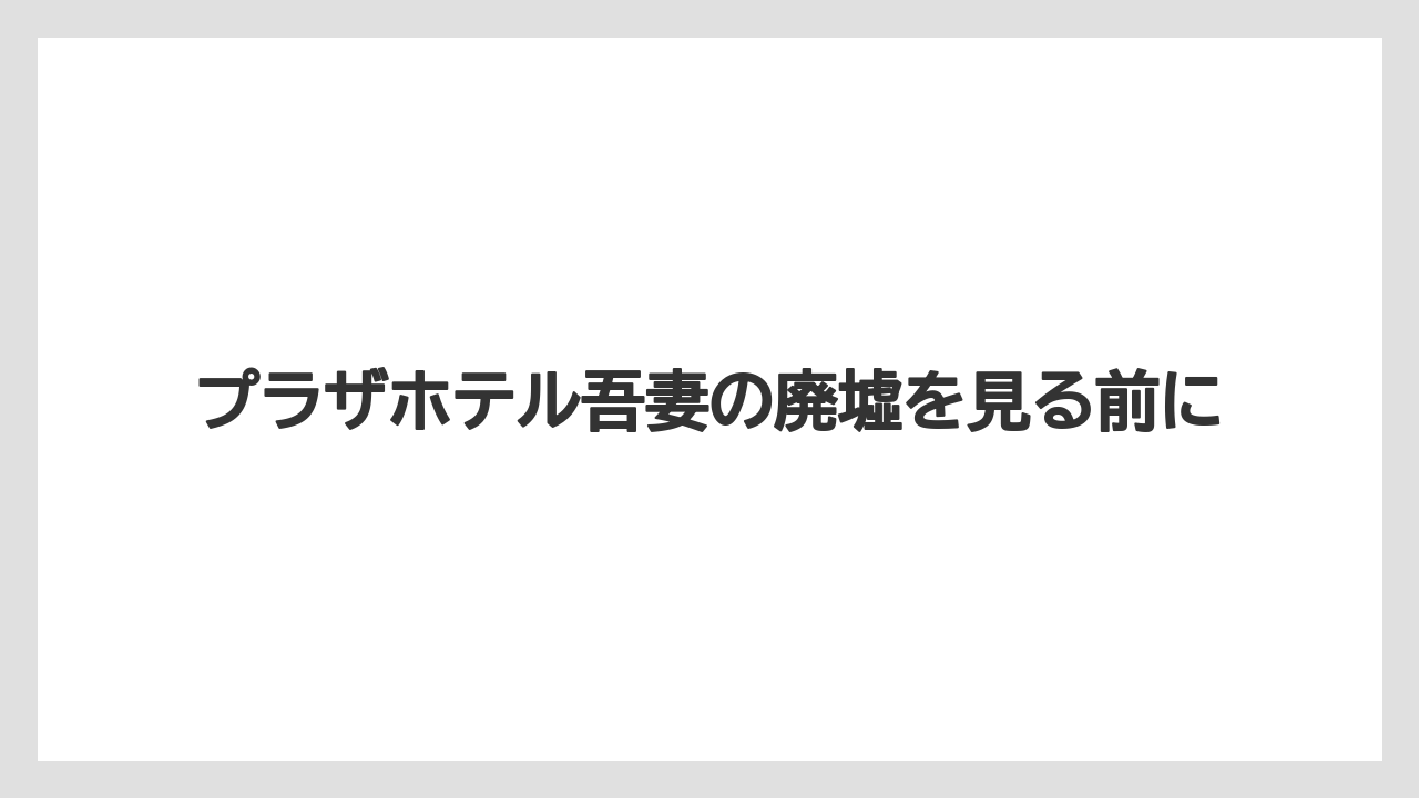 プラザホテル吾妻の廃墟を見る前に