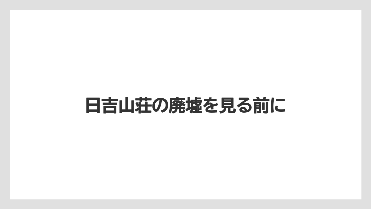 日吉山荘の廃墟を見る前に