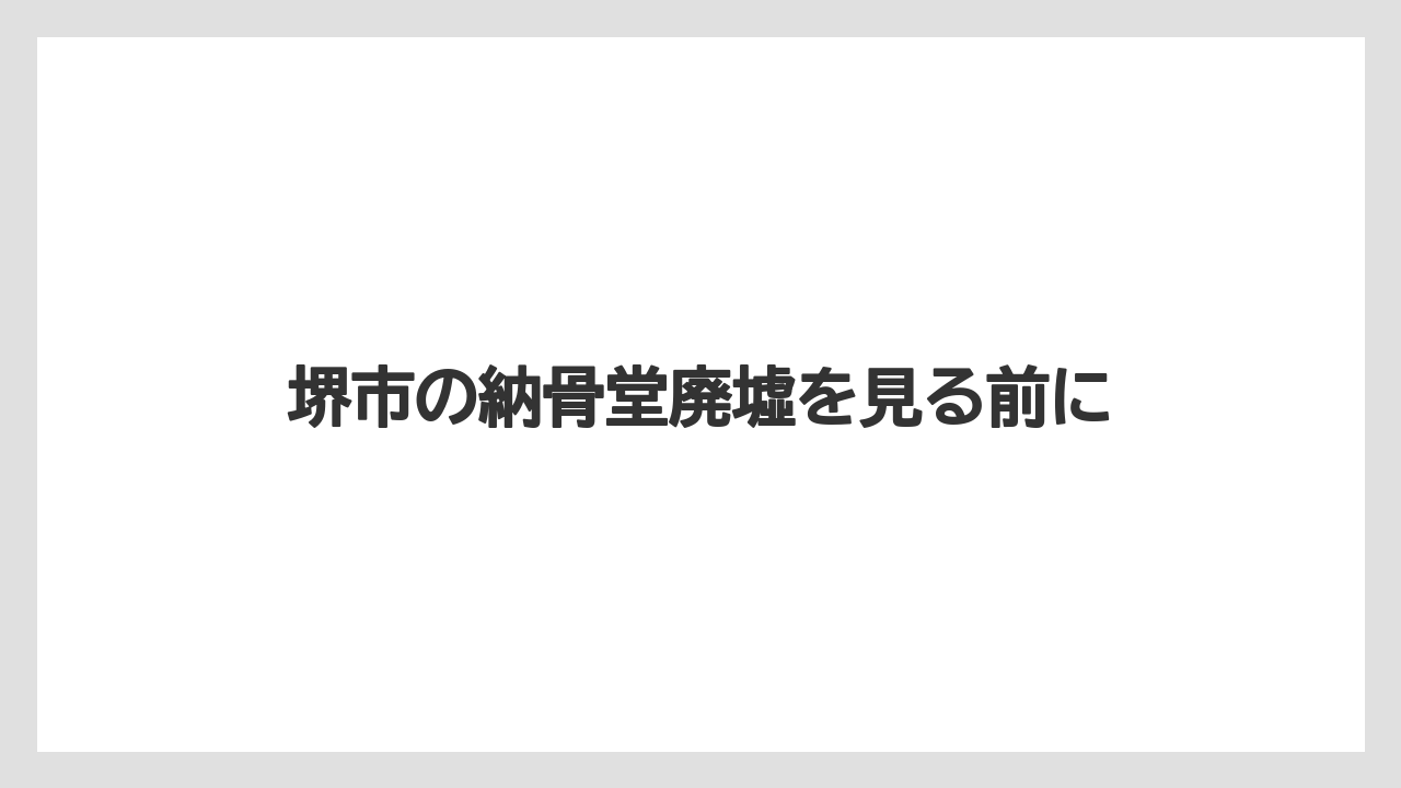堺市の納骨堂廃墟を見る前に