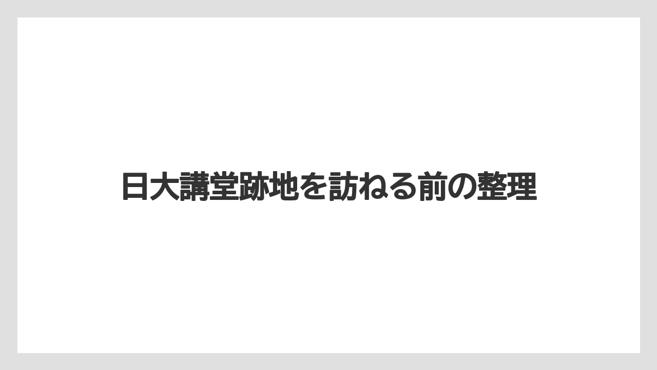 日大講堂跡地を訪ねる前の整理