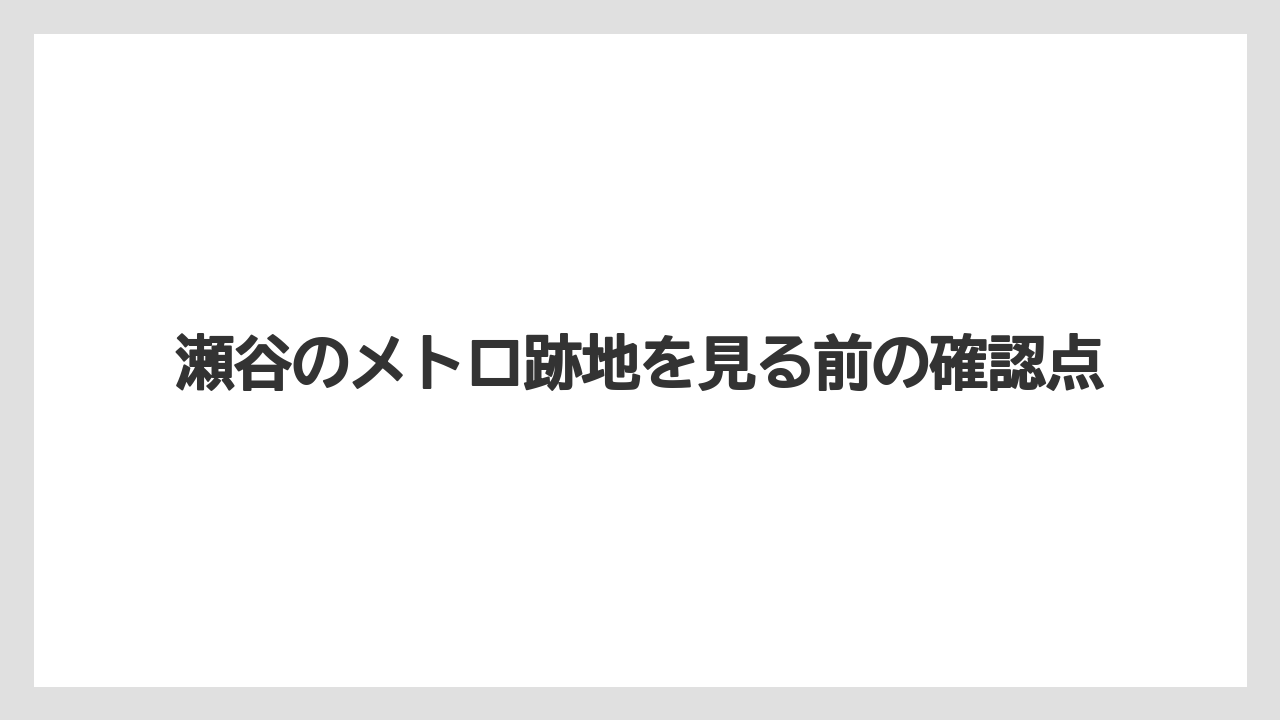 瀬谷のメトロ跡地を見る前の確認点