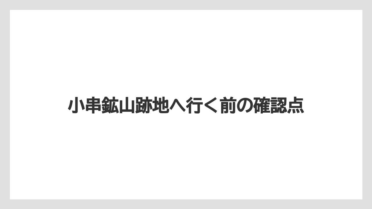 小串鉱山跡地へ行く前の確認点