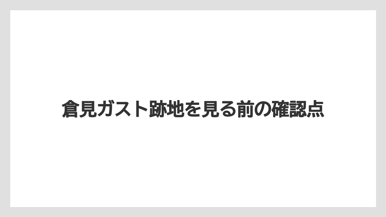 倉見ガスト跡地を見る前の確認点