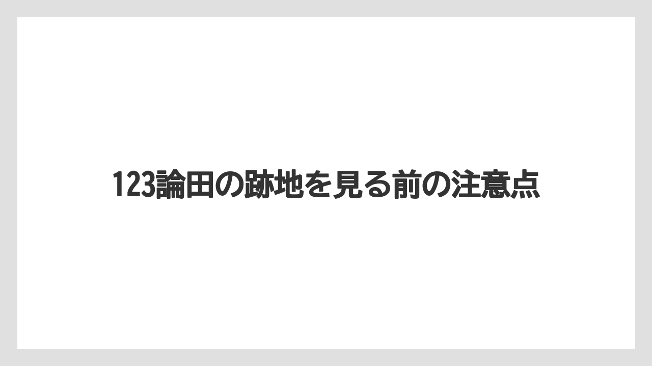 123論田の跡地を見る前の注意点