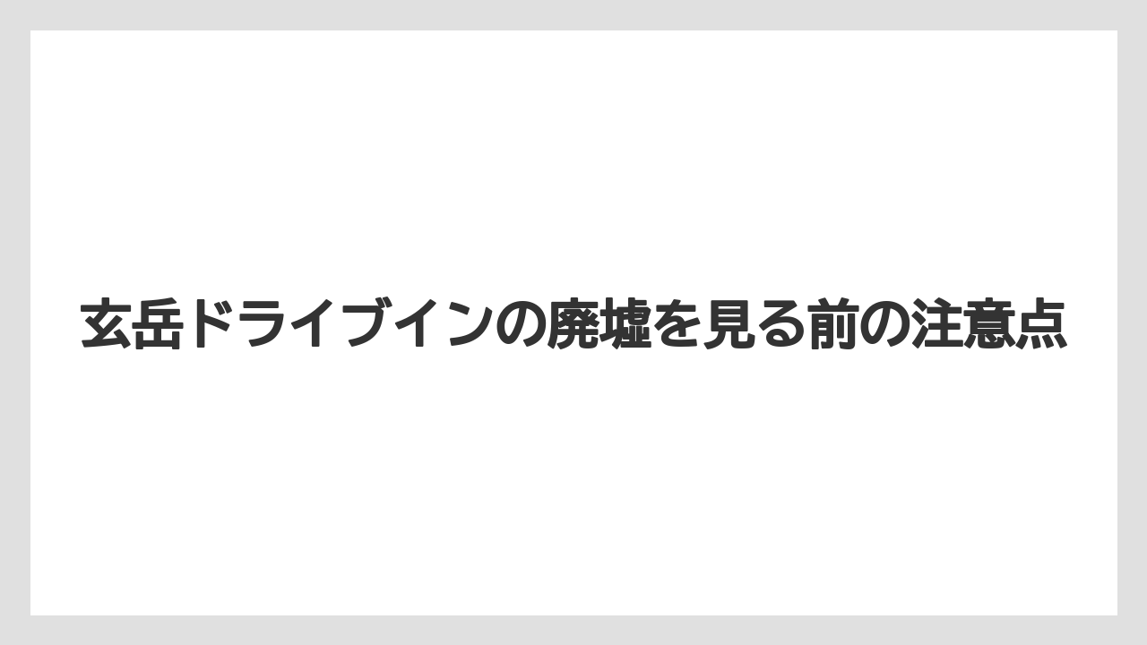 玄岳ドライブインの廃墟を見る前の注意点