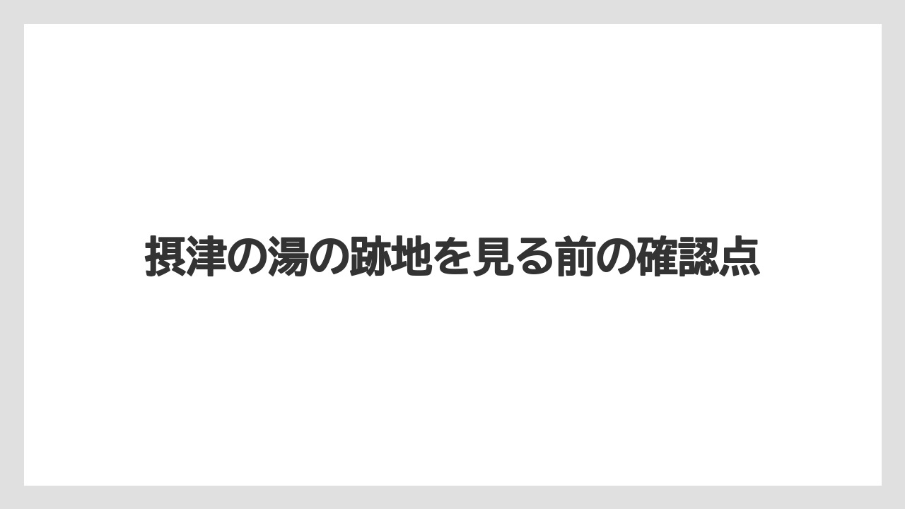 摂津の湯の跡地を見る前の確認点