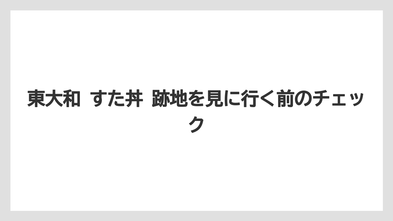 東大和 すた丼 跡地を見に行く前のチェック