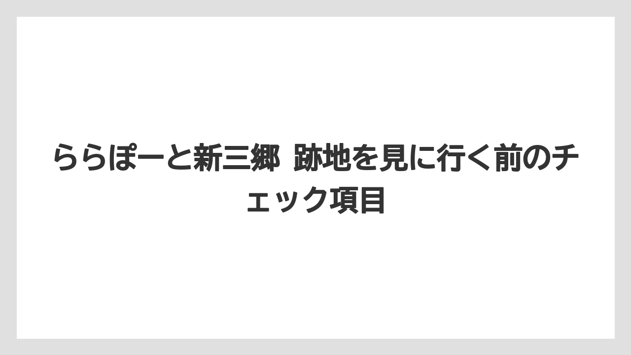 ららぽーと新三郷 跡地を見に行く前のチェック項目