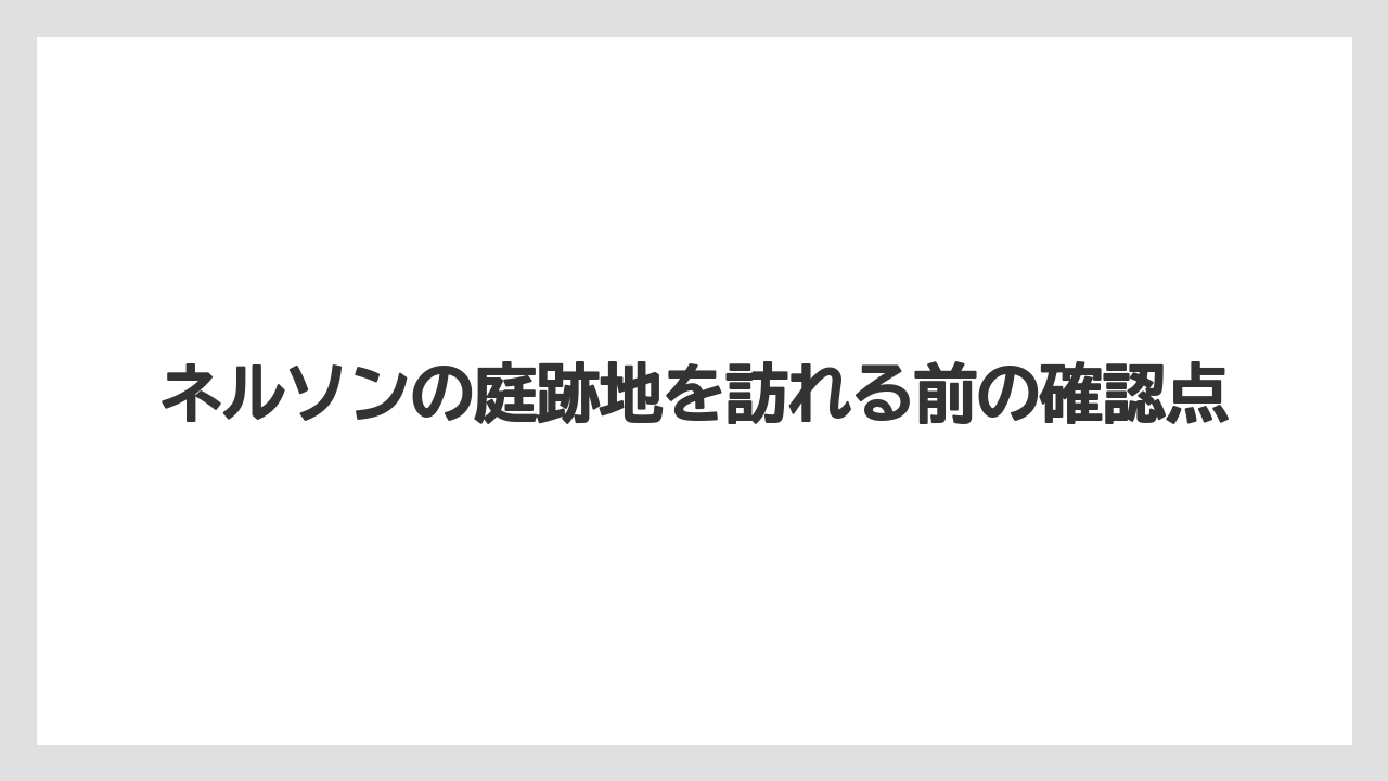 ネルソンの庭跡地を訪れる前の確認点