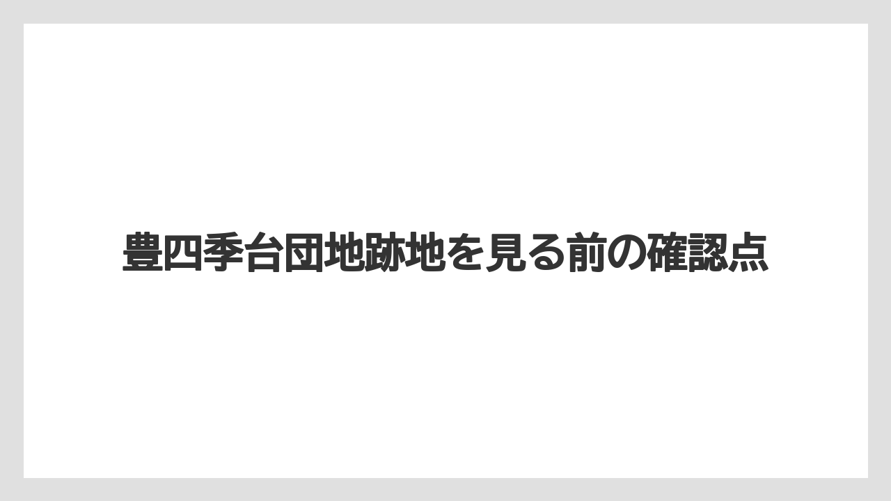 豊四季台団地跡地を見る前の確認点