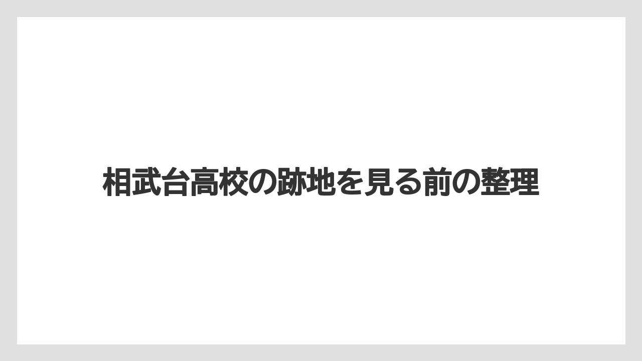 相武台高校の跡地を見る前の整理