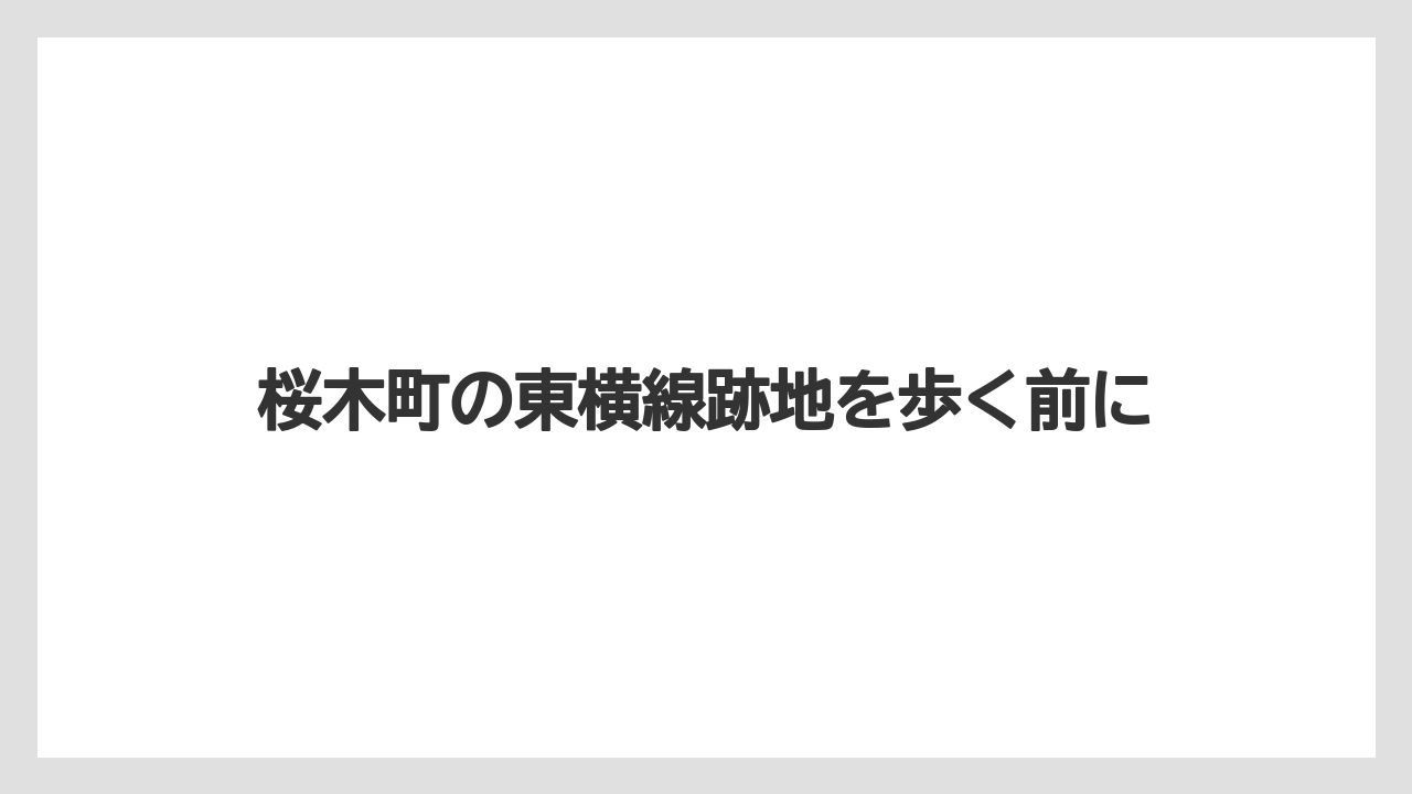 桜木町の東横線跡地を歩く前に