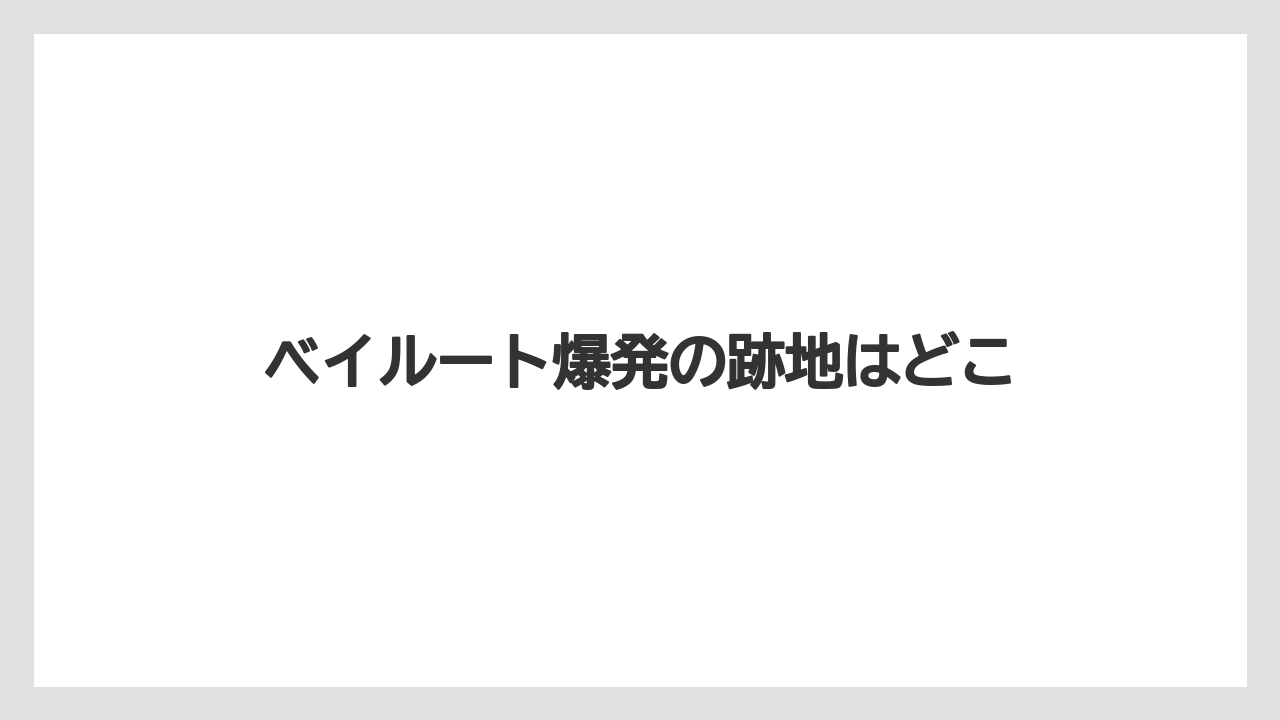 ベイルート爆発の跡地はどこ