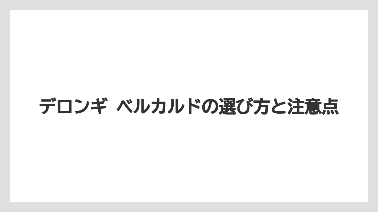 デロンギ ベルカルドの選び方と注意点