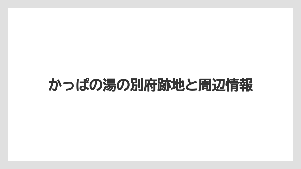 かっぱの湯の別府跡地と周辺情報