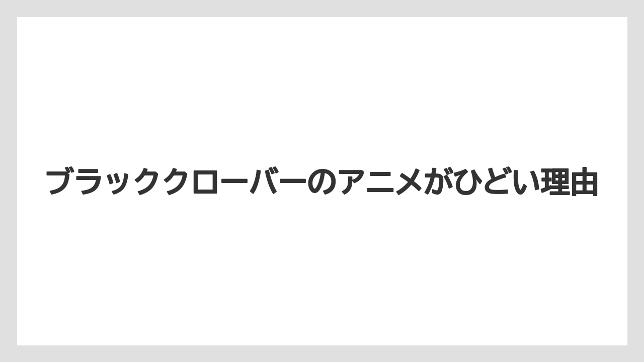 ブラッククローバーのアニメがひどい理由