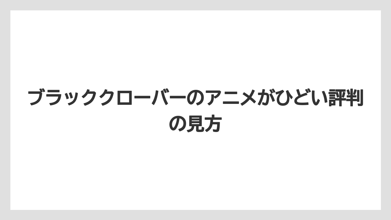 ブラッククローバーのアニメがひどい評判の見方