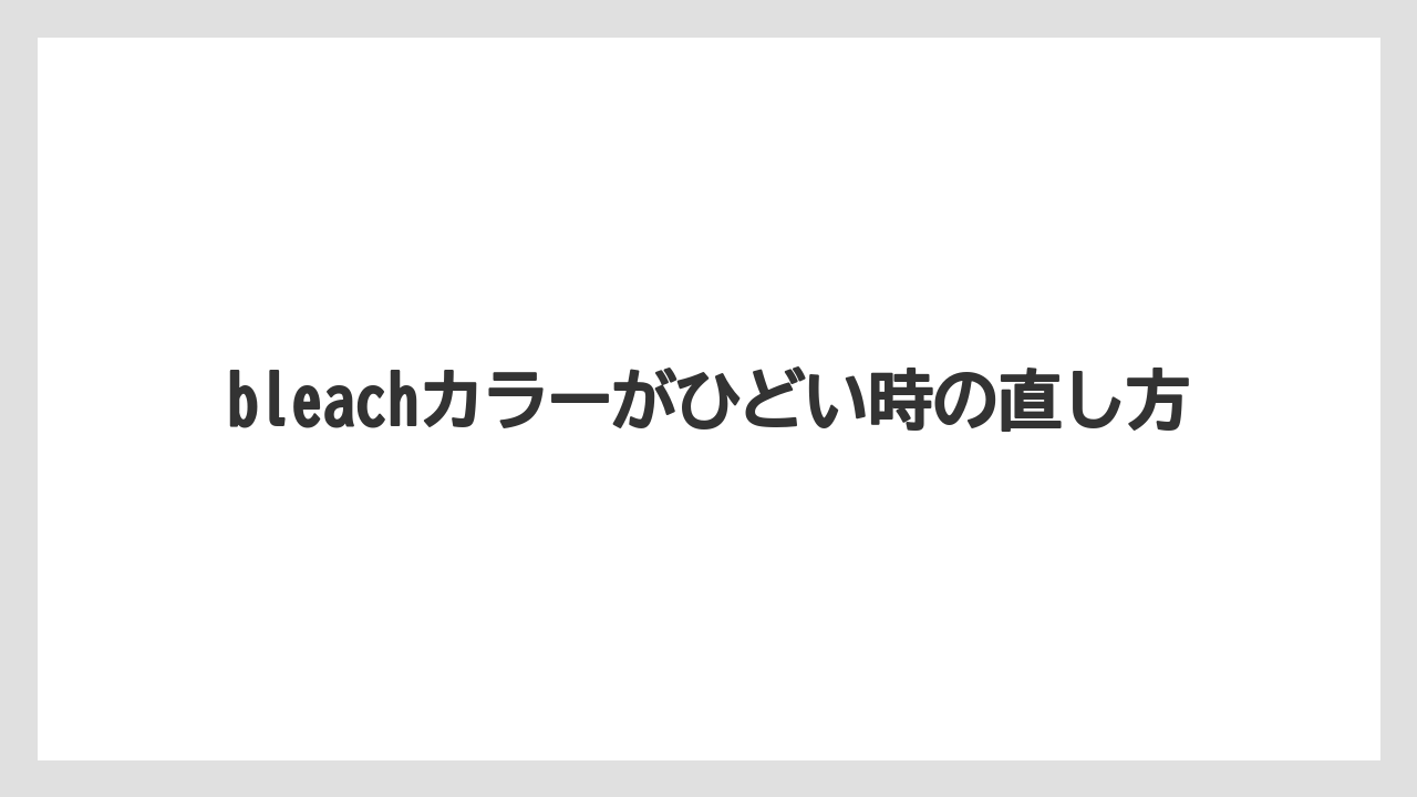 bleachカラーがひどい時の直し方