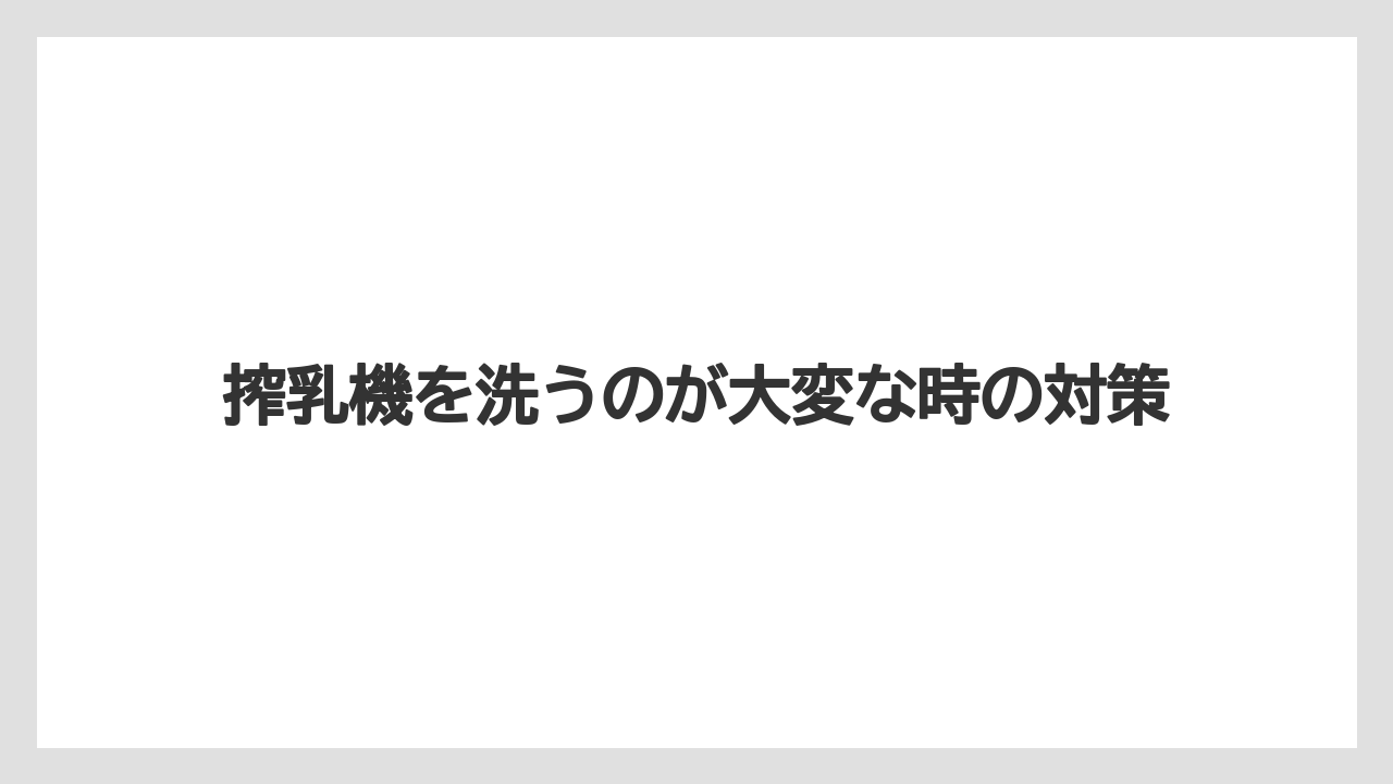 搾乳機を洗うのが大変な時の対策