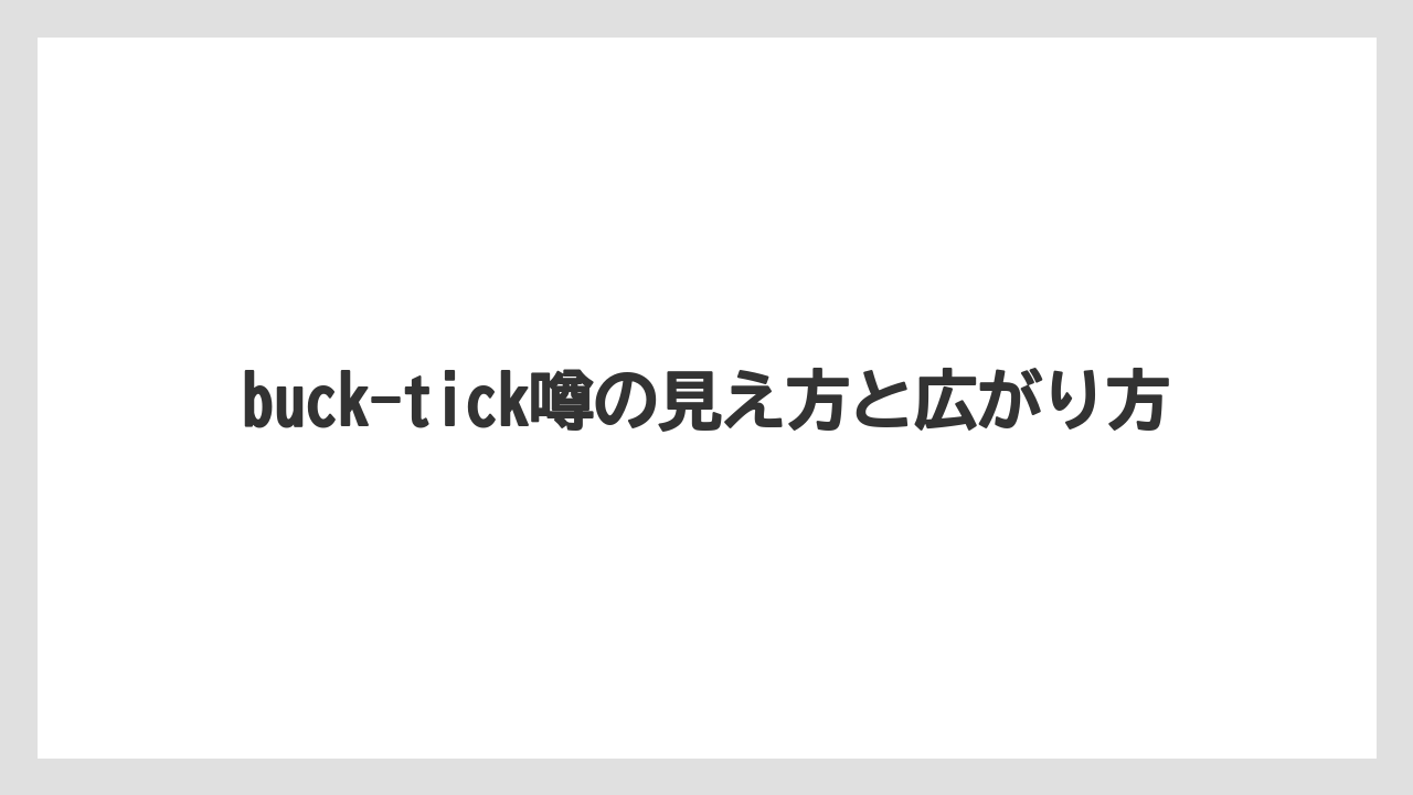 buck-tick噂の見え方と広がり方