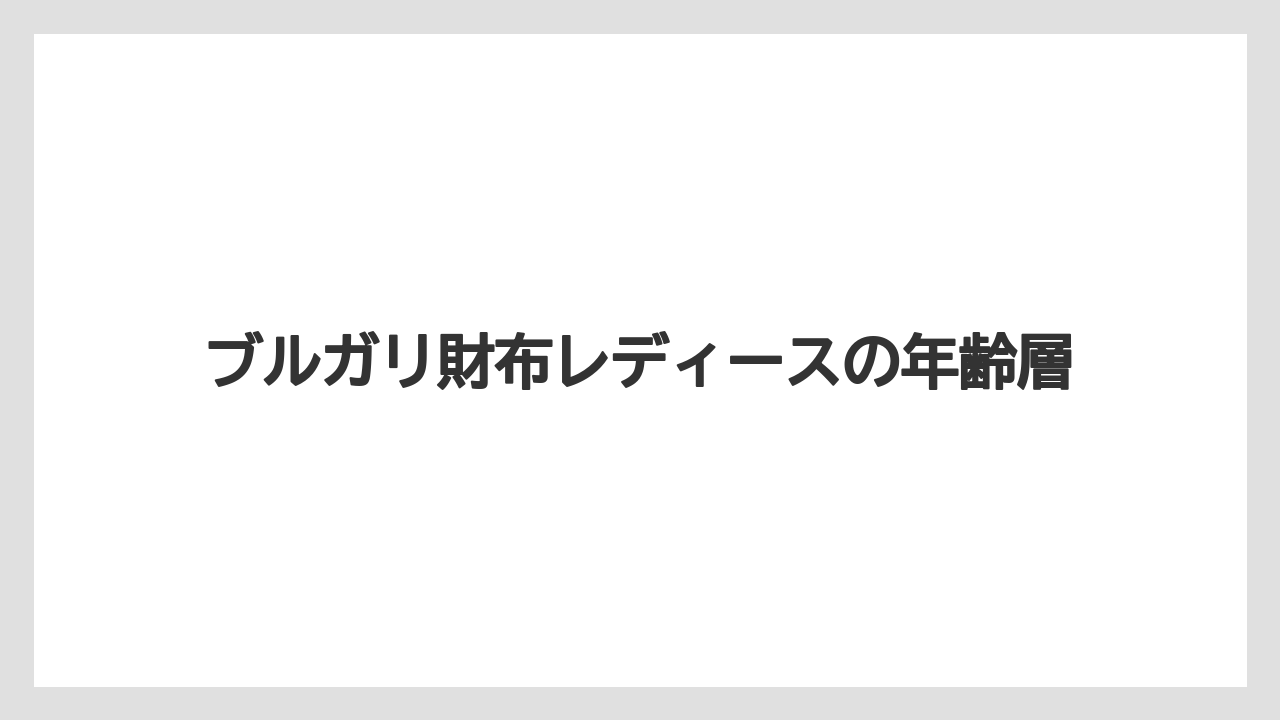 ブルガリ財布レディースの年齢層