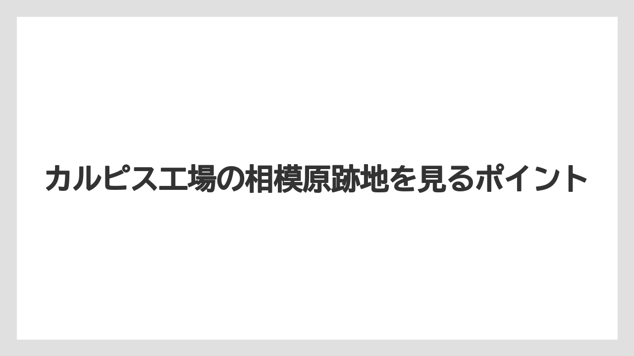カルピス工場の相模原跡地を見るポイント