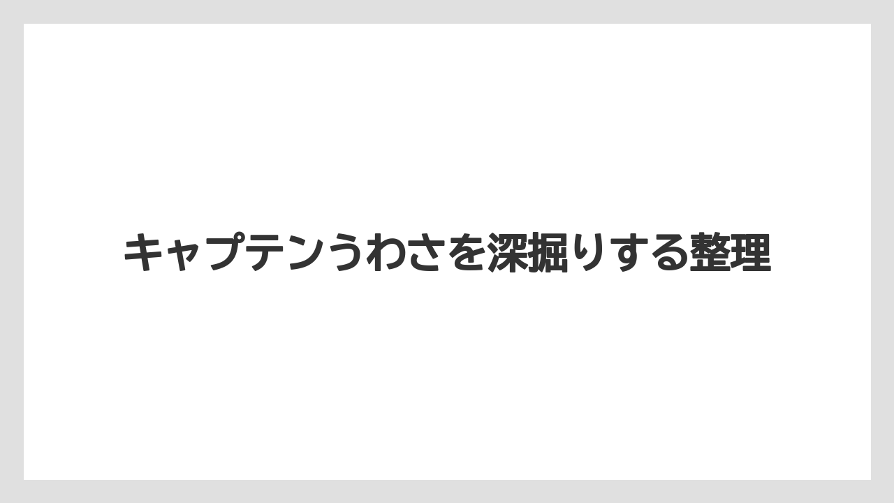 キャプテンうわさを深掘りする整理