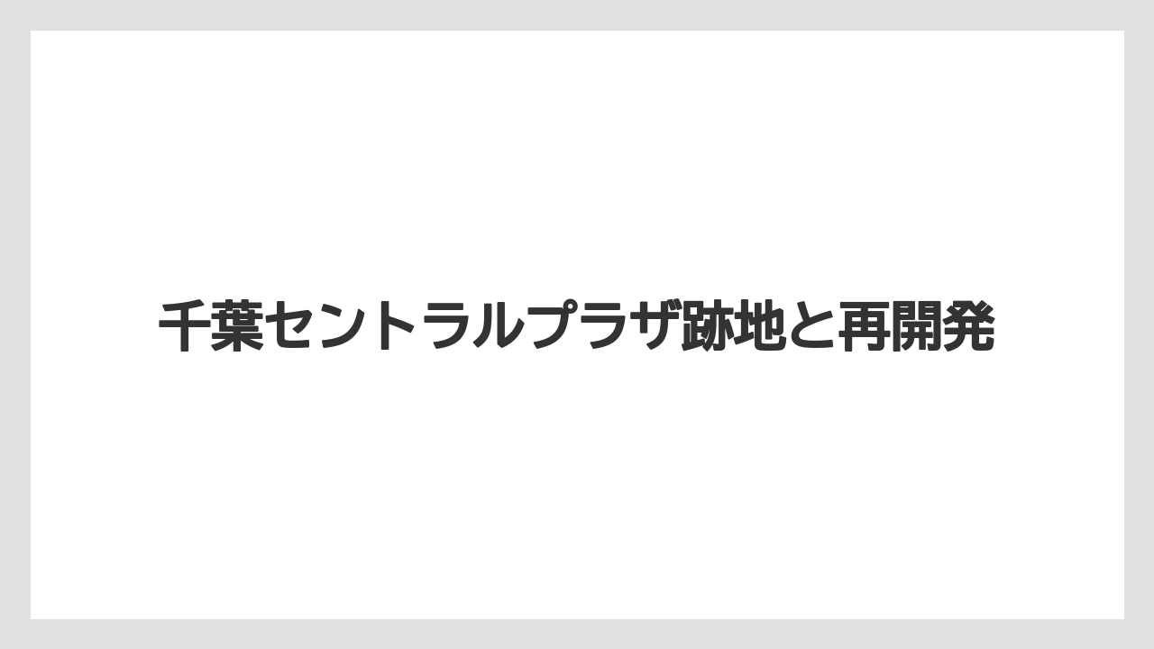千葉セントラルプラザ跡地と再開発