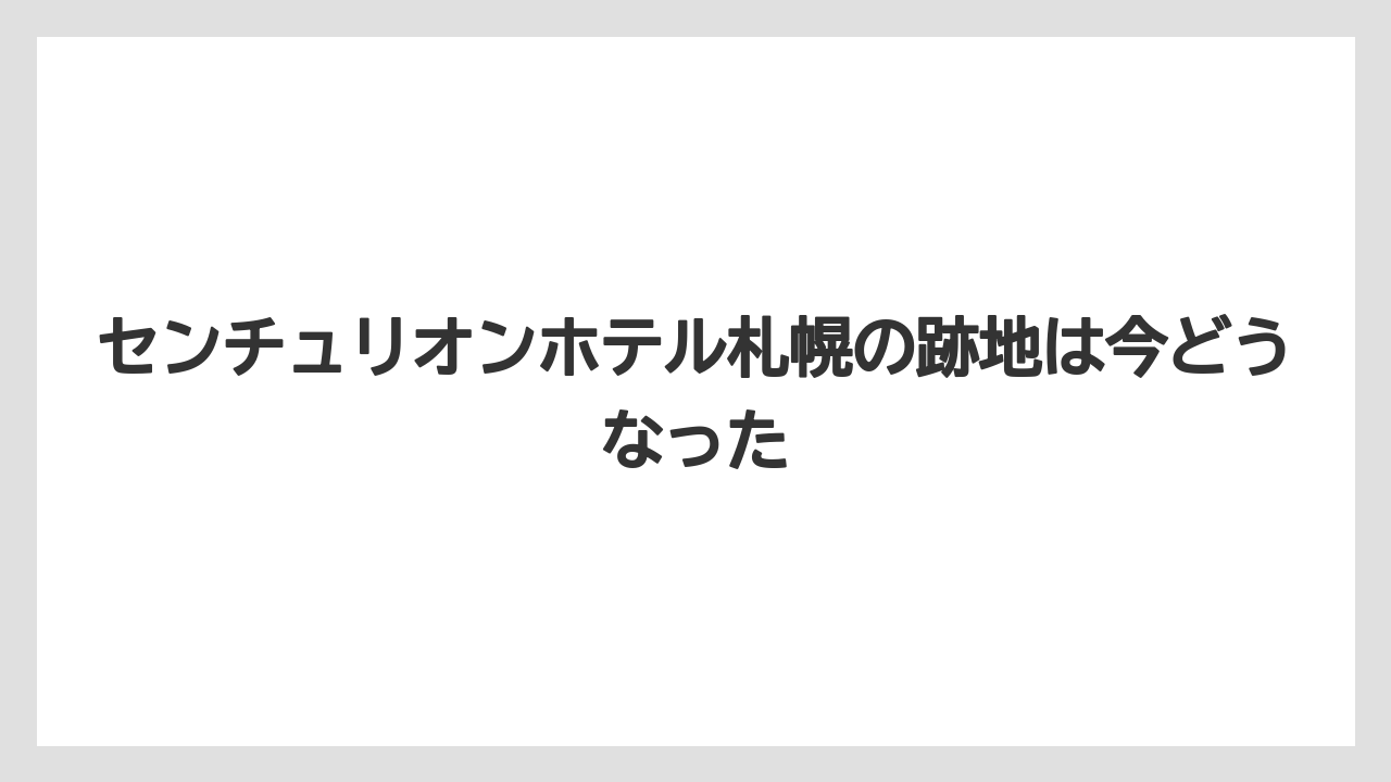 センチュリオンホテル札幌の跡地は今どうなった