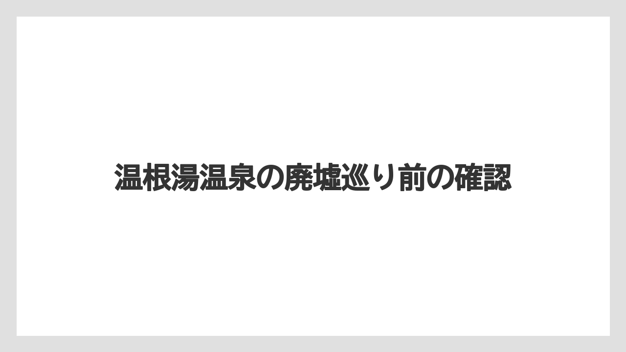 温根湯温泉の廃墟巡り前の確認