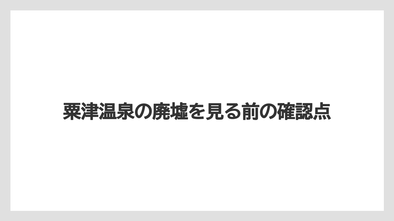 粟津温泉の廃墟を見る前の確認点