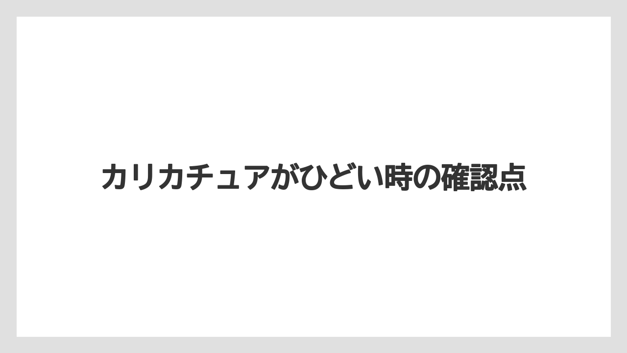 カリカチュアがひどい時の確認点
