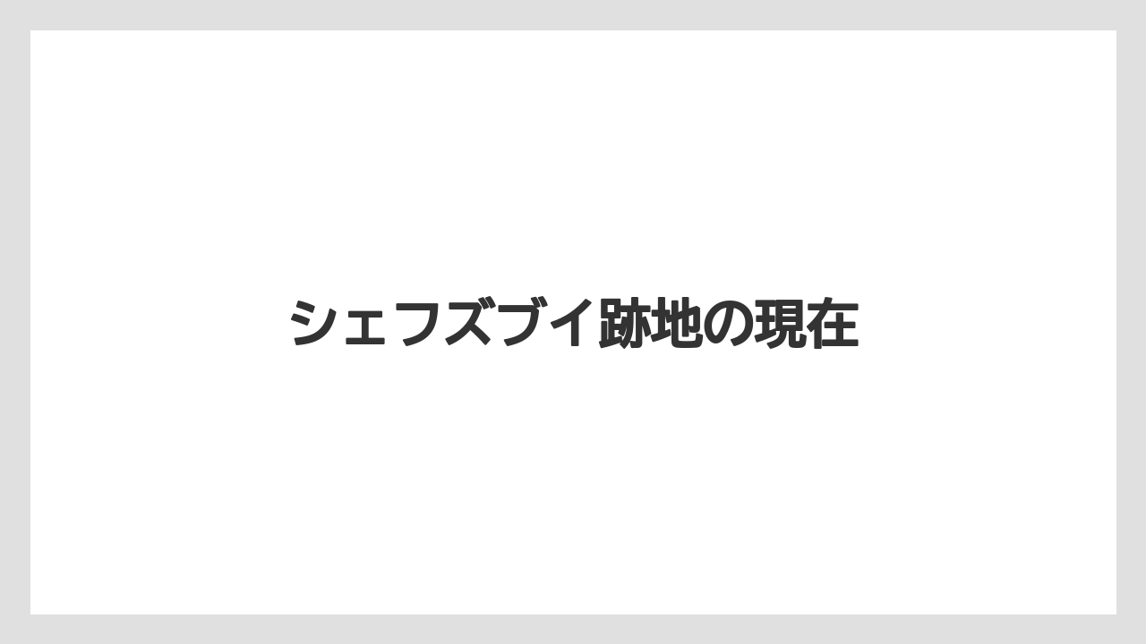 シェフズブイ跡地の現在