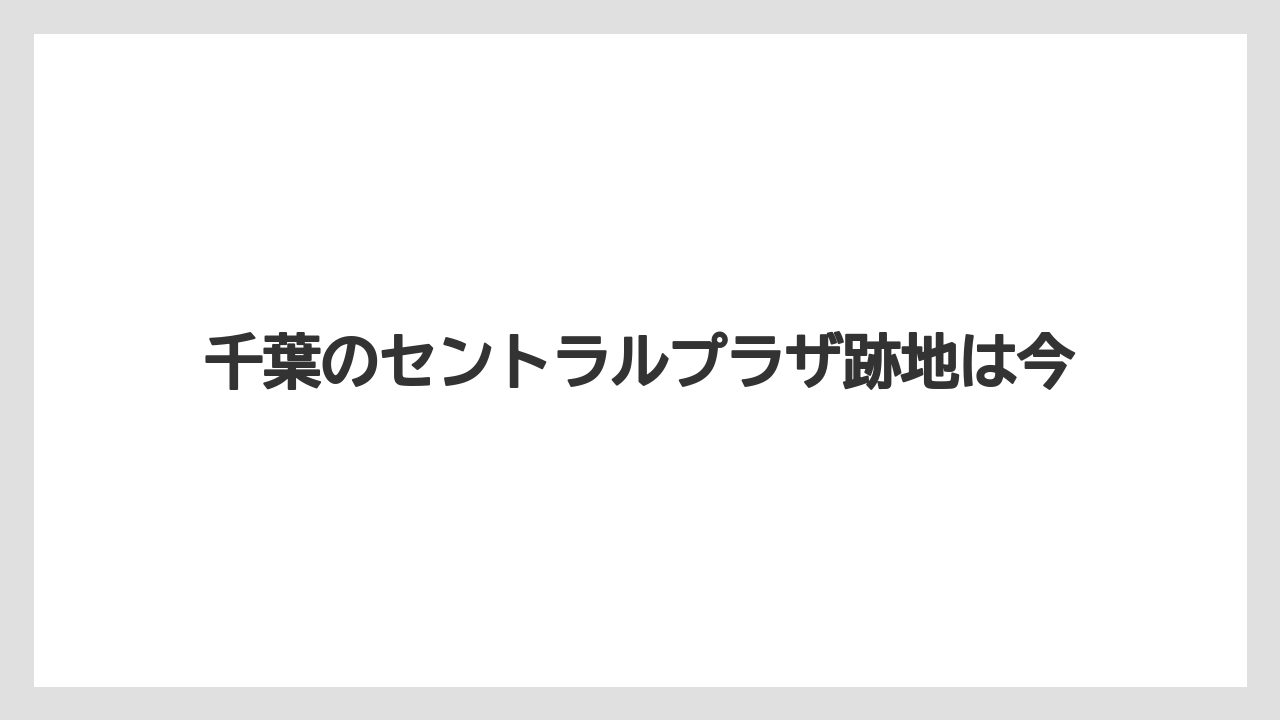 千葉のセントラルプラザ跡地は今