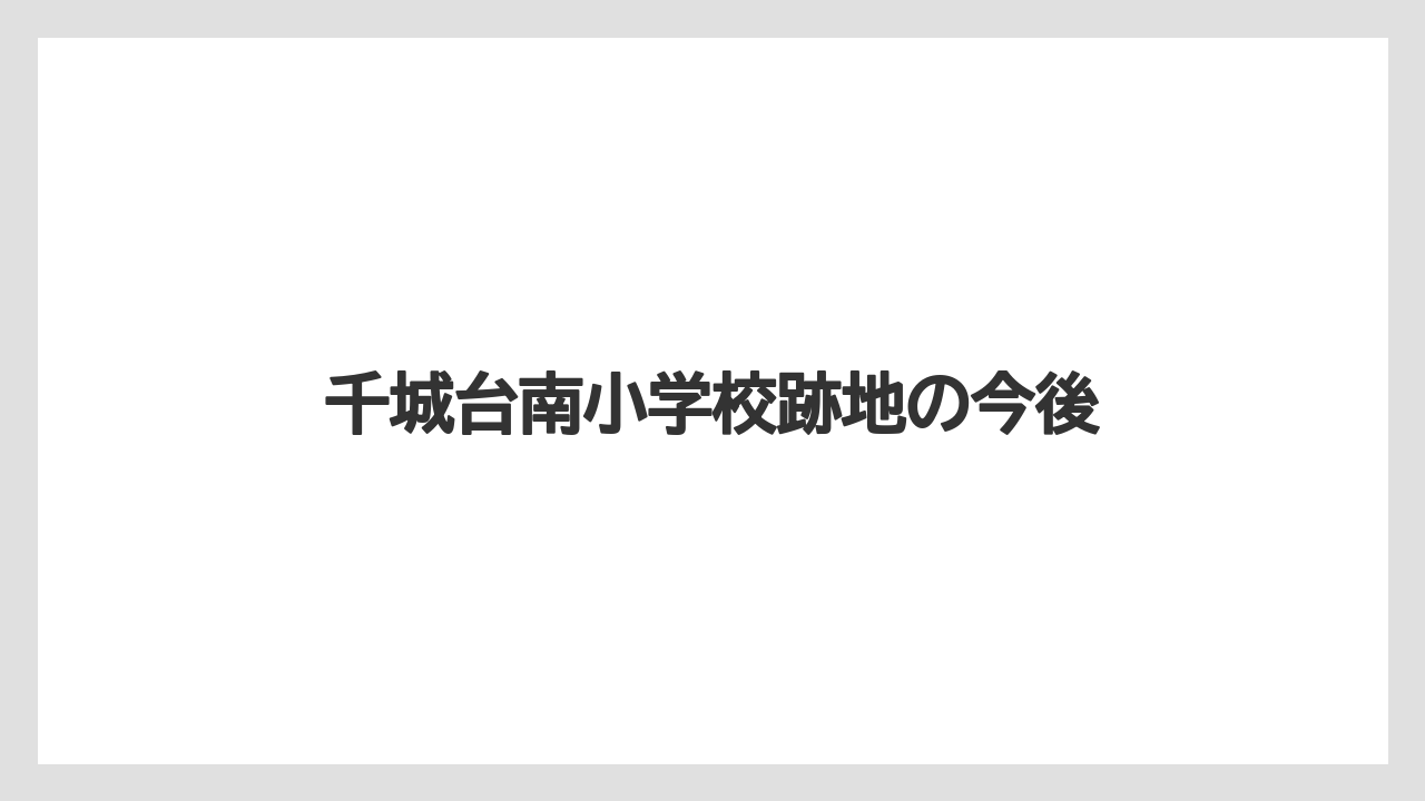千城台南小学校跡地の今後