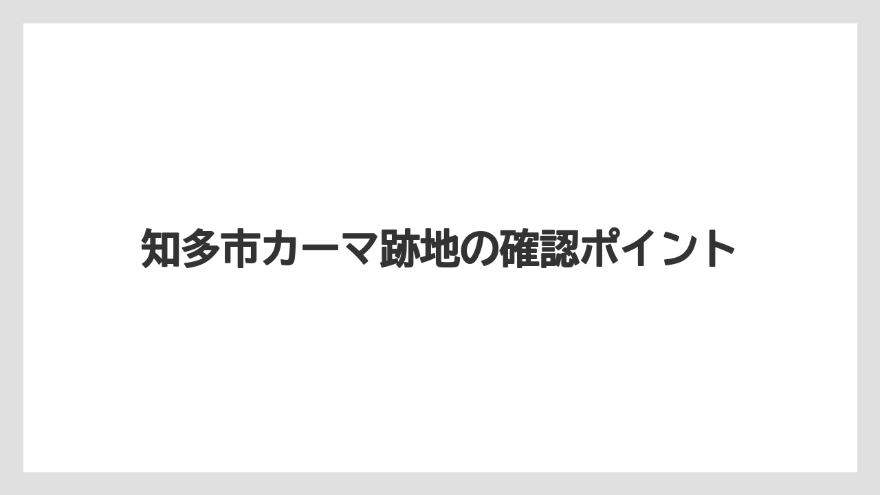 知多市カーマ跡地の確認ポイント
