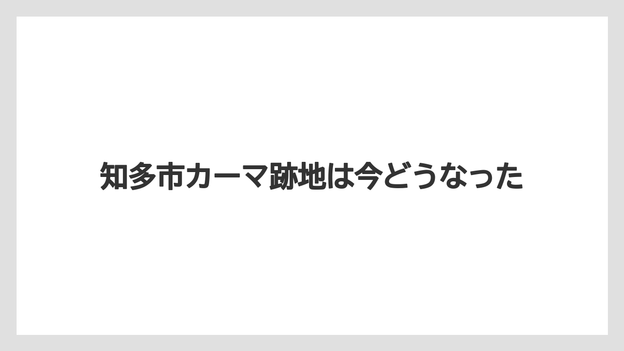 知多市カーマ跡地は今どうなった
