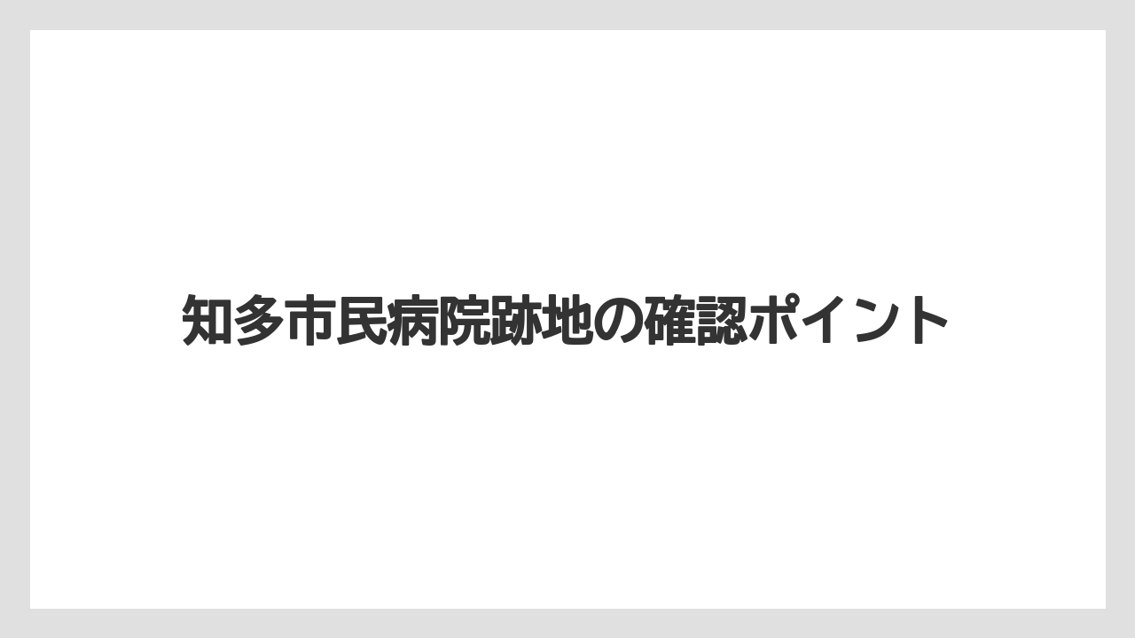 知多市民病院跡地の確認ポイント