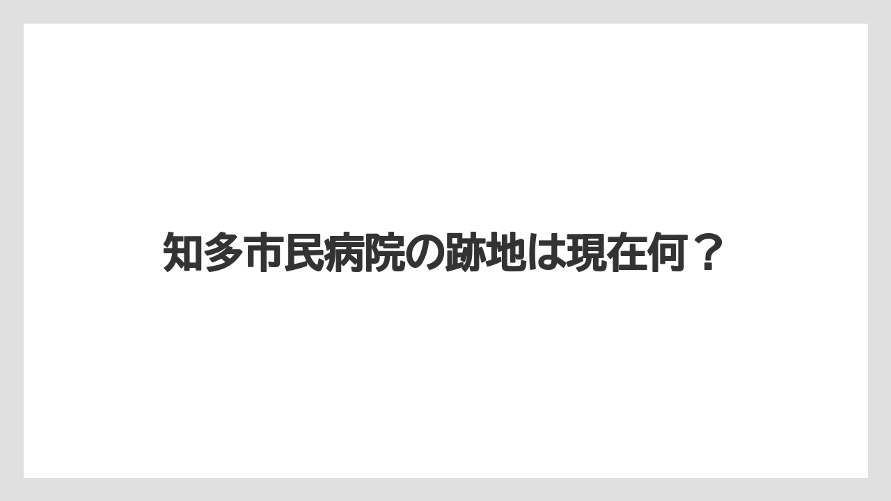 知多市民病院の跡地は現在何？