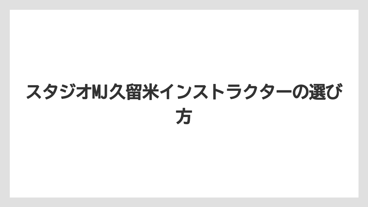 スタジオMJ久留米インストラクターの選び方