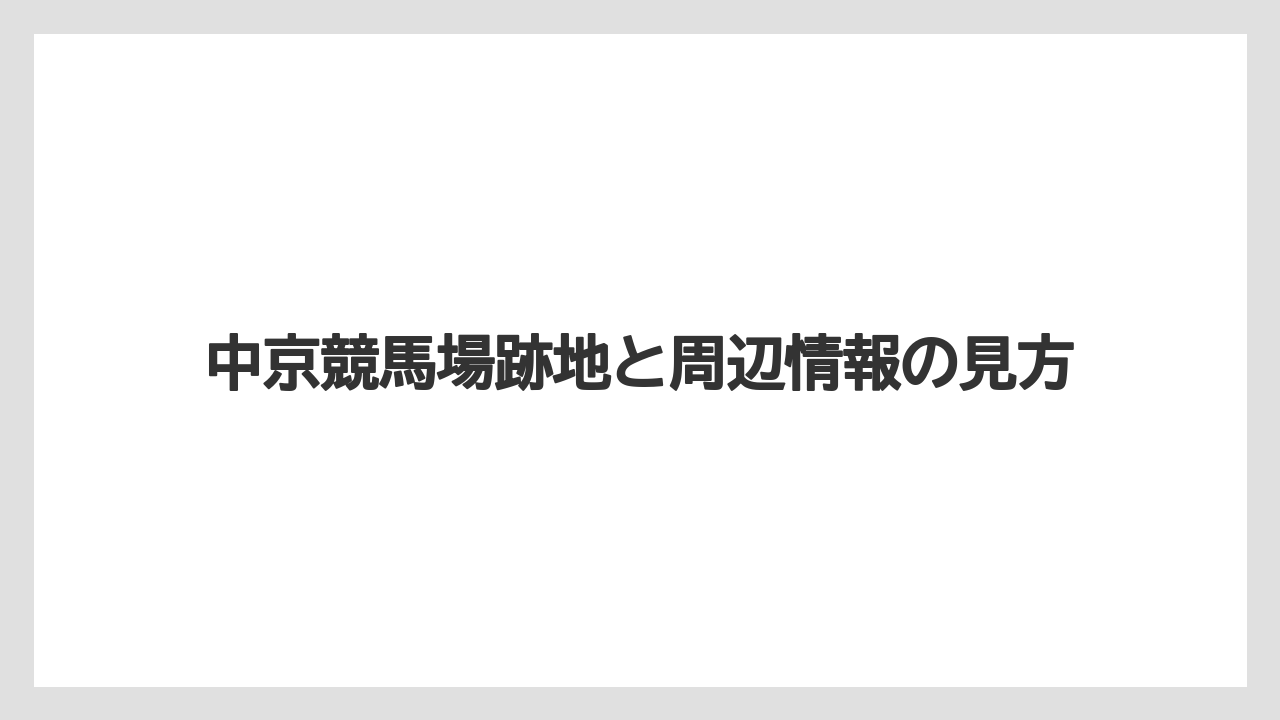 中京競馬場跡地と周辺情報の見方