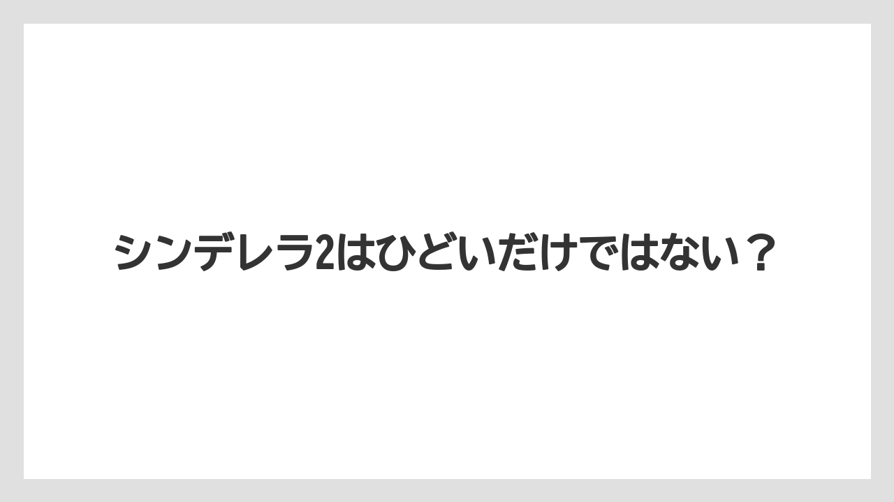 シンデレラ2はひどいだけではない?