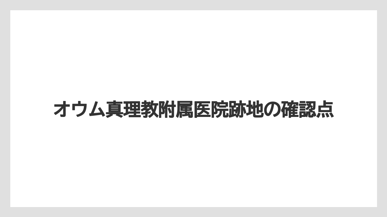 オウム真理教附属医院跡地の確認点